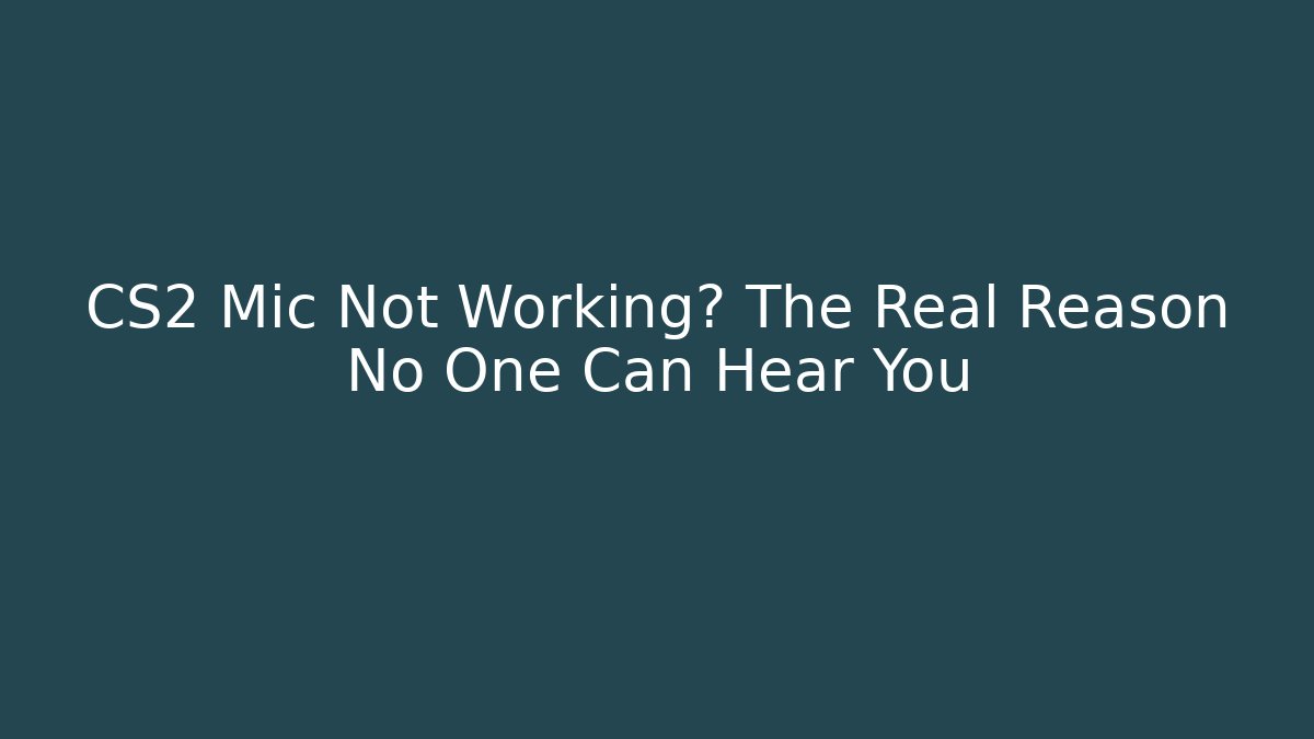 CS2 Mic Not Working? The Real Reason No One Can Hear You