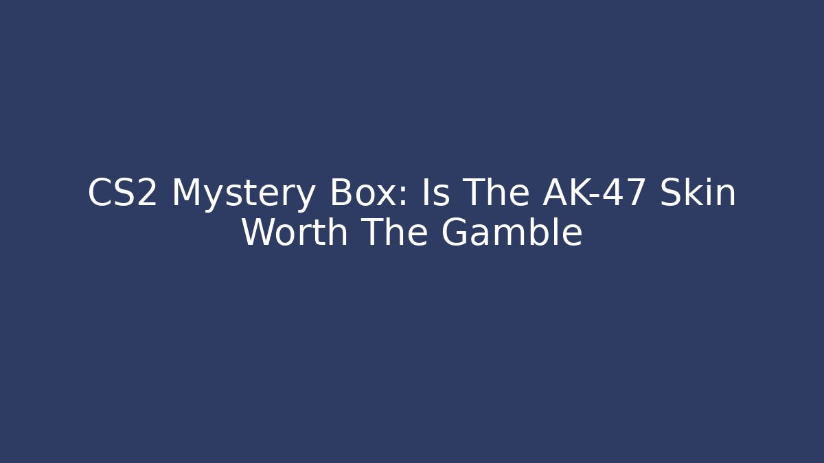 CS2 Mystery Box: Is The AK-47 Skin Worth The Gamble