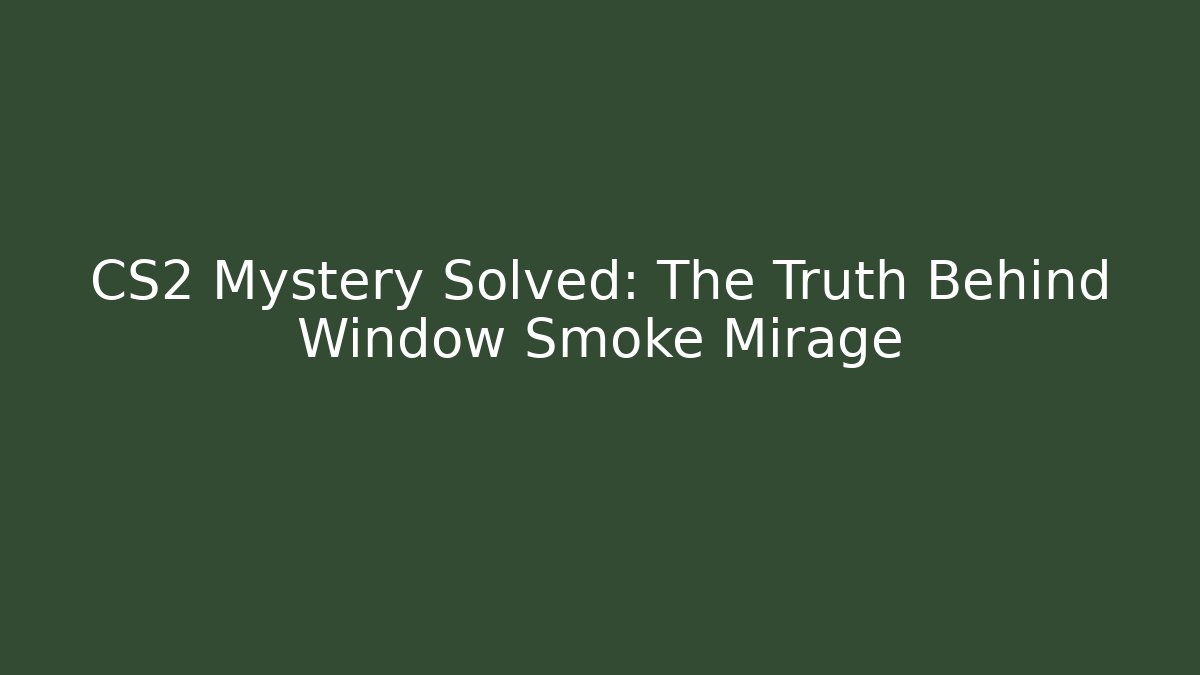 CS2 Mystery Solved: The Truth Behind Window Smoke Mirage