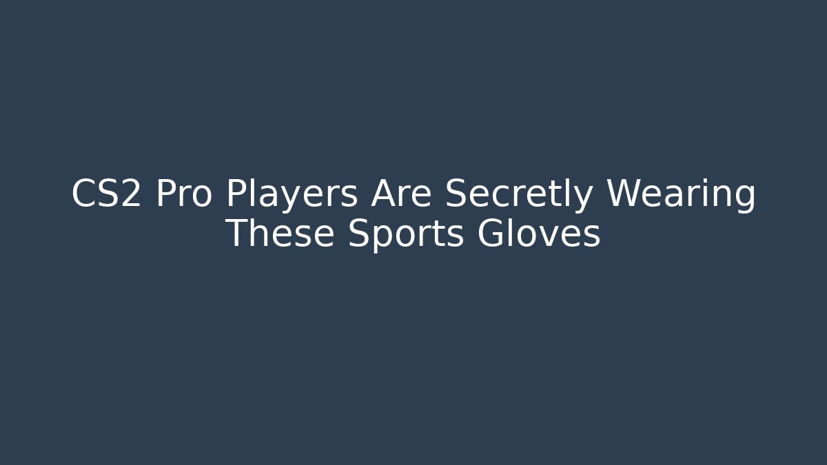 CS2 Pro Players Are Secretly Wearing These Sports Gloves