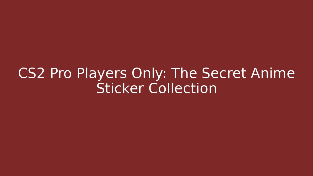 CS2 Pro Players Only: The Secret Anime Sticker Collection