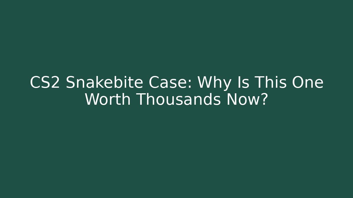 CS2 Snakebite Case: Why Is This One Worth Thousands Now?