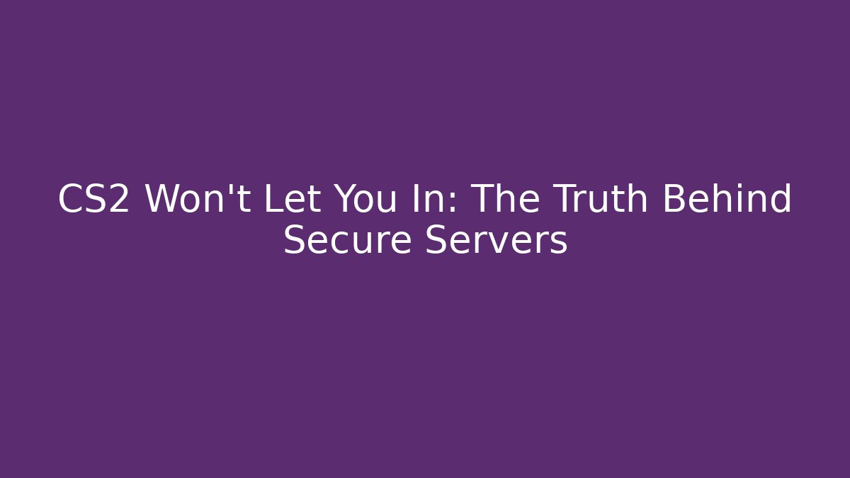 CS2 Won't Let You In: The Truth Behind Secure Servers