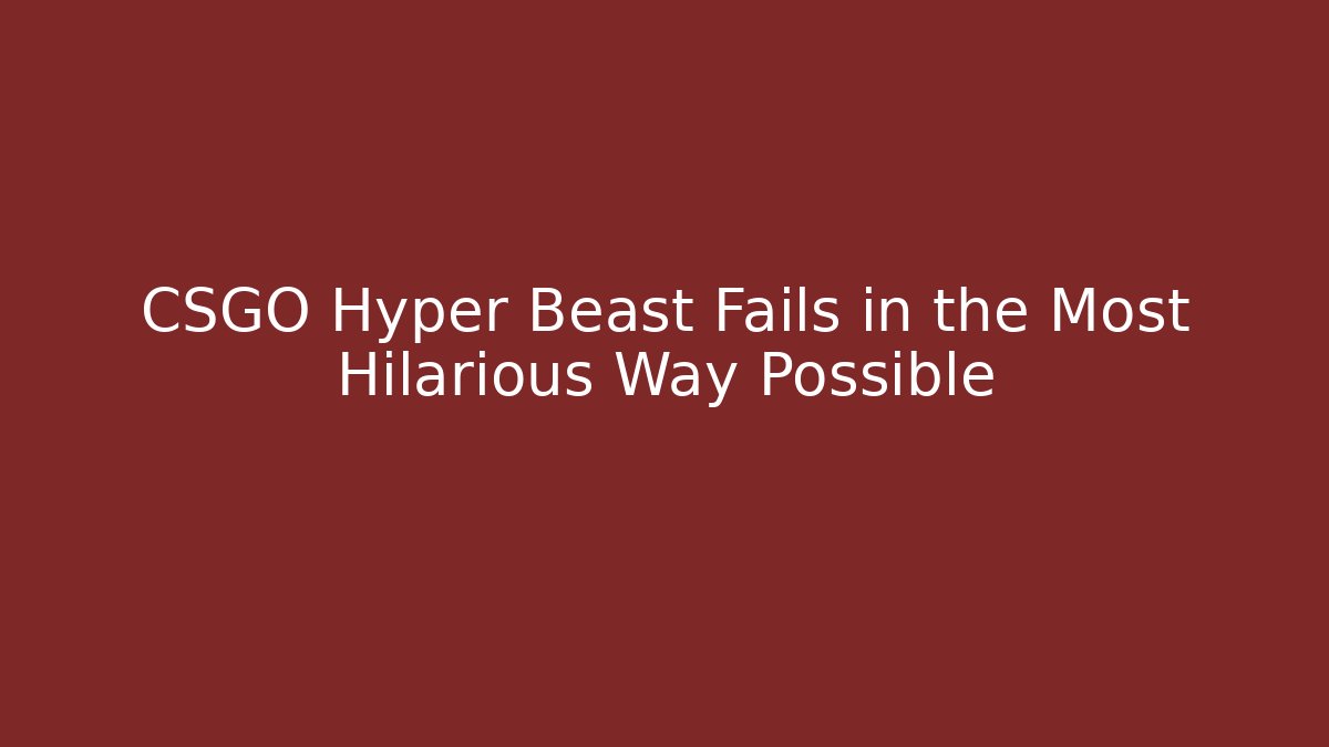 CSGO Hyper Beast Fails in the Most Hilarious Way Possible