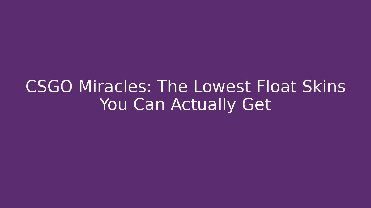 CSGO Miracles: The Lowest Float Skins You Can Actually Get