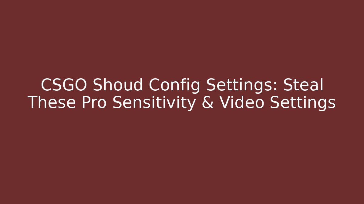 CSGO Shoud Config Settings: Steal These Pro Sensitivity & Video Settings