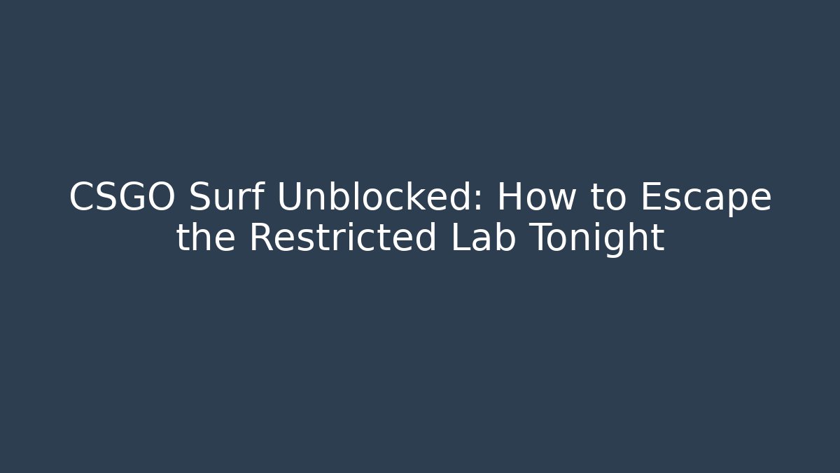CSGO Surf Unblocked: How to Escape the Restricted Lab Tonight