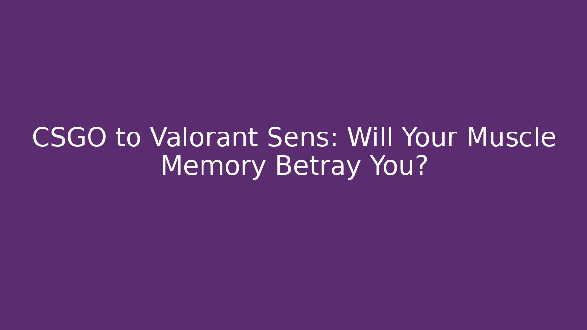 CSGO to Valorant Sens: Will Your Muscle Memory Betray You?