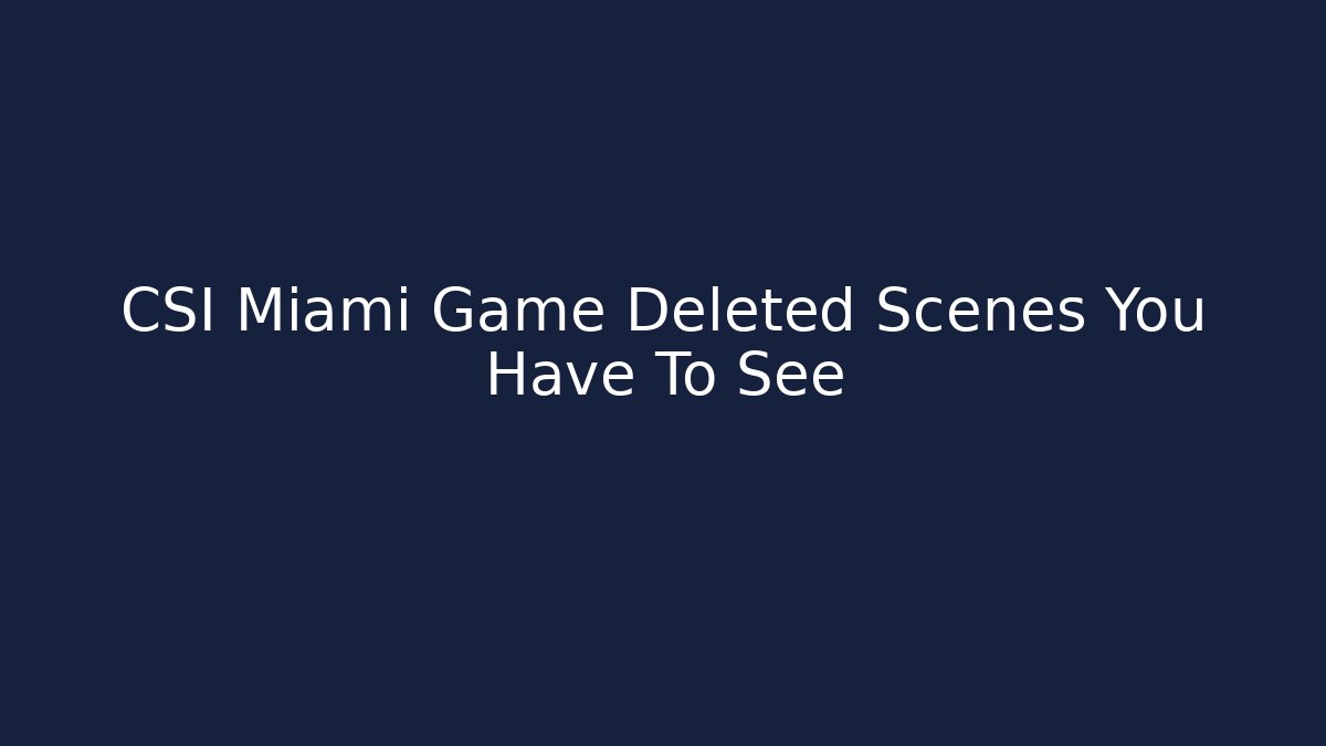 CSI Miami Game Deleted Scenes You Have To See