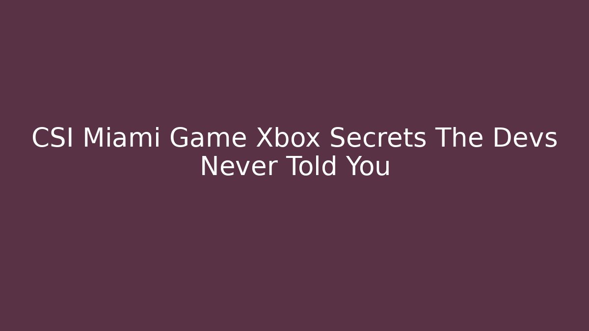 CSI Miami Game Xbox Secrets The Devs Never Told You