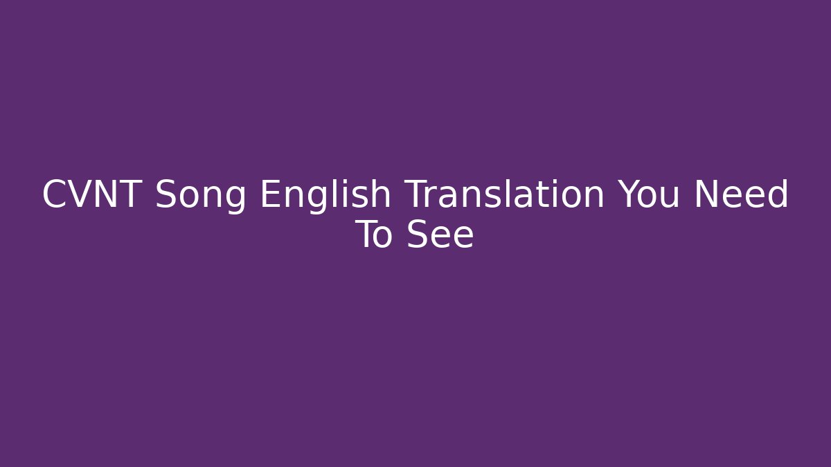CVNT Song English Translation You Need To See