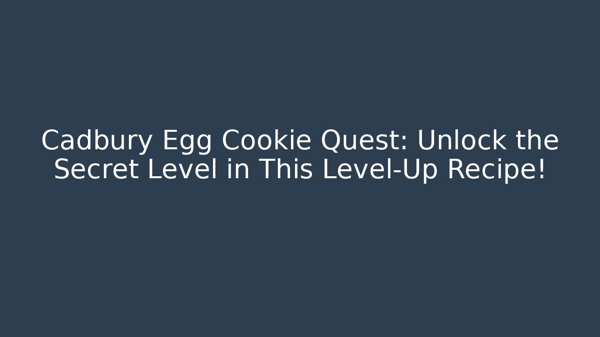 Cadbury Egg Cookie Quest: Unlock the Secret Level in This Level-Up Recipe!