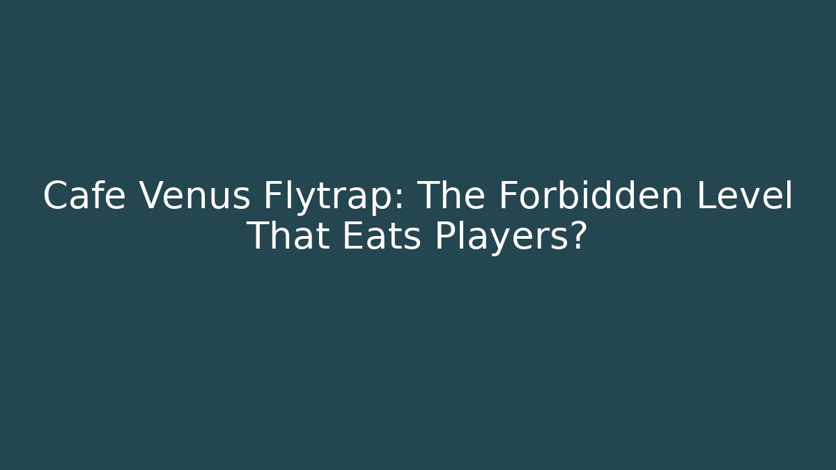 Cafe Venus Flytrap: The Forbidden Level That Eats Players?