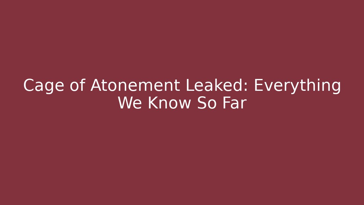Cage of Atonement Leaked: Everything We Know So Far - Felix Cat Insurance