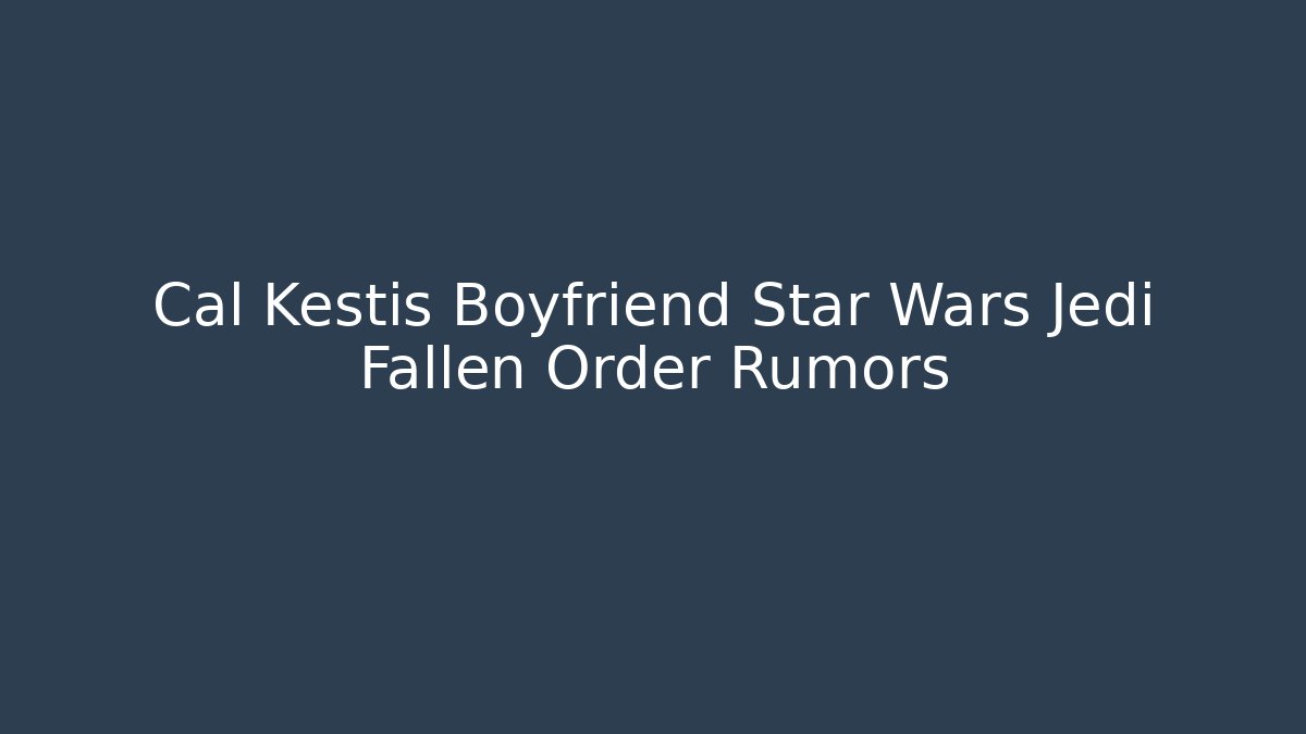Cal Kestis Boyfriend Star Wars Jedi Fallen Order Rumors