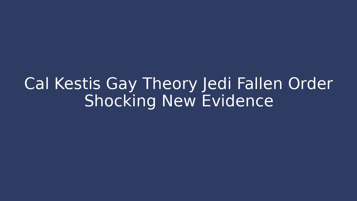 Cal Kestis Gay Theory Jedi Fallen Order Shocking New Evidence