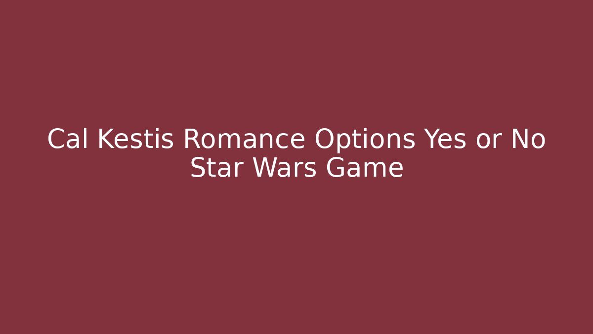 Cal Kestis Romance Options Yes or No Star Wars Game