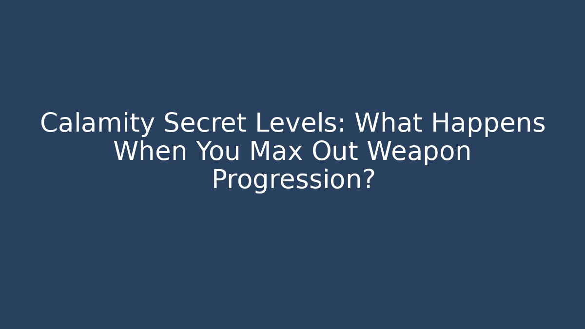 Calamity Secret Levels: What Happens When You Max Out Weapon Progression?