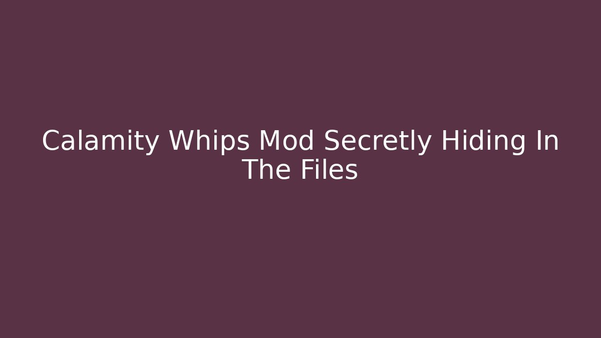Calamity Whips Mod Secretly Hiding In The Files