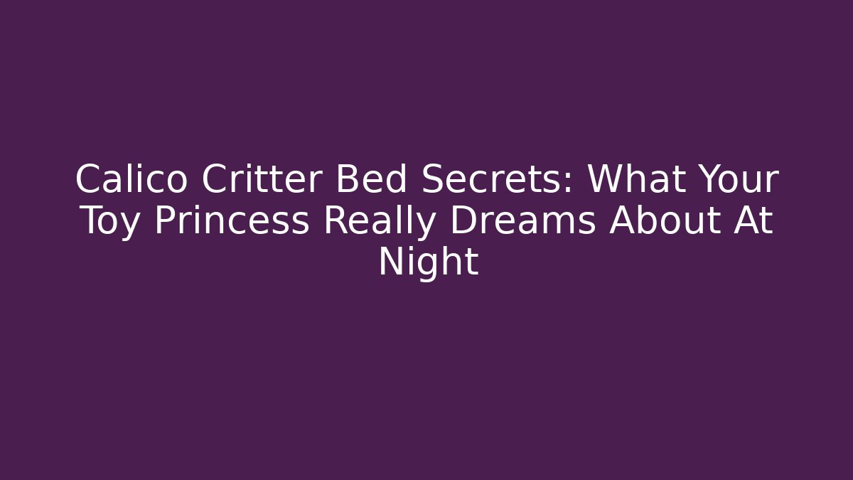 Calico Critter Bed Secrets: What Your Toy Princess Really Dreams About At Night
