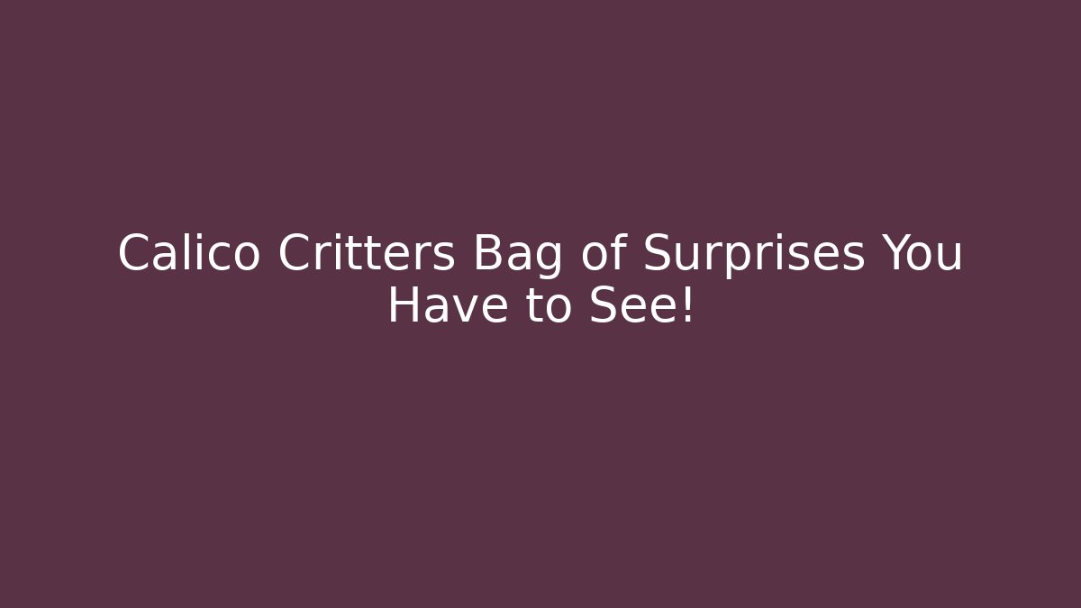 Calico Critters Bag of Surprises You Have to See!