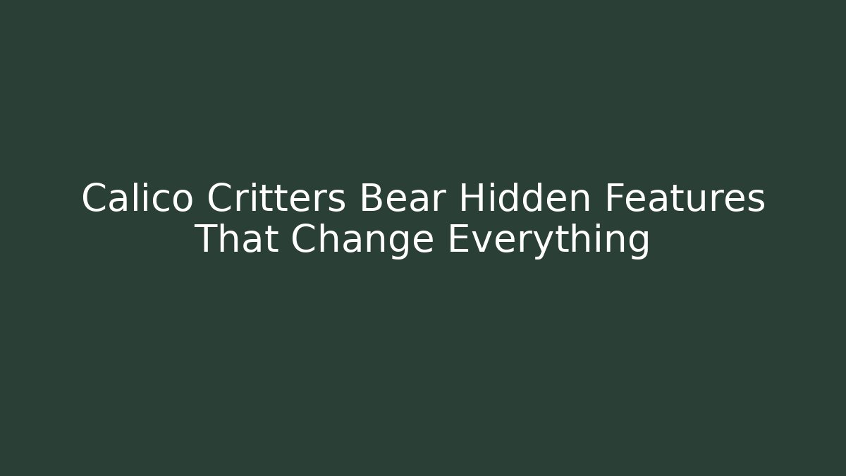 Calico Critters Bear Hidden Features That Change Everything