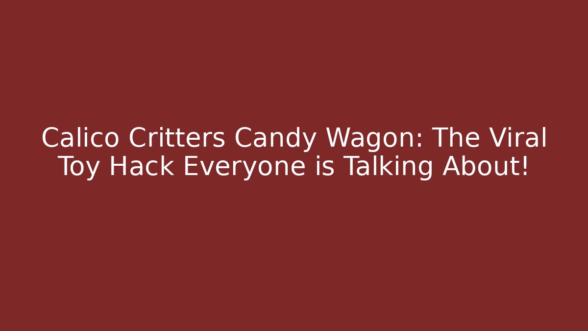 Calico Critters Candy Wagon: The Viral Toy Hack Everyone is Talking About!