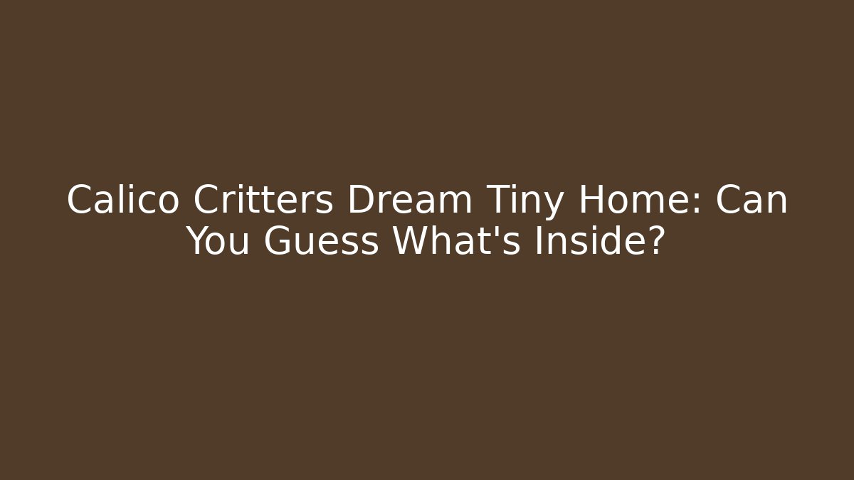 Calico Critters Dream Tiny Home: Can You Guess What’s Inside?