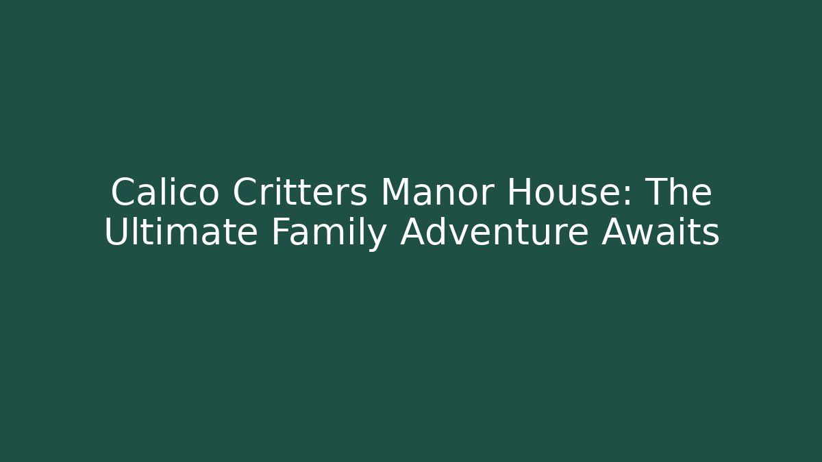 Calico Critters Manor House: The Ultimate Family Adventure Awaits
