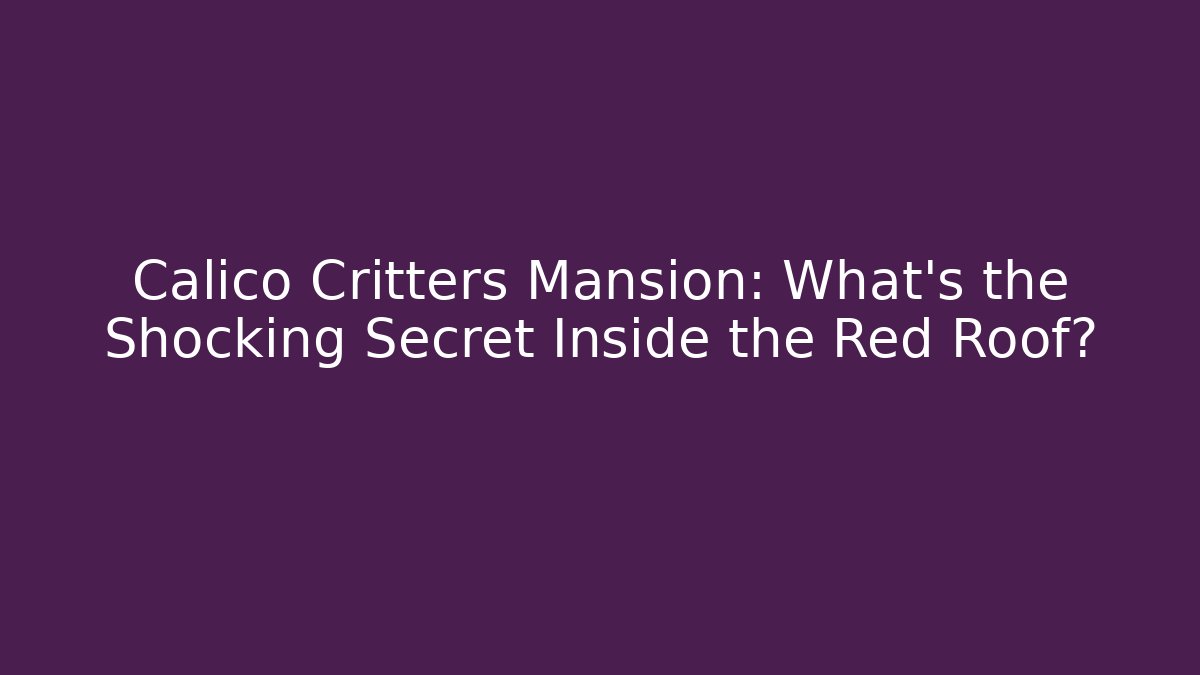 Calico Critters Mansion: What’s the Shocking Secret Inside the Red Roof? - Felix Cat Insurance