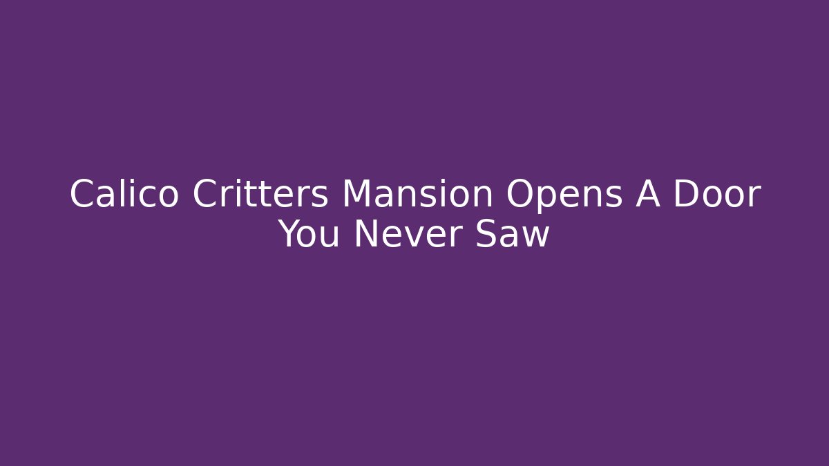 Calico Critters Mansion Opens A Door You Never Saw