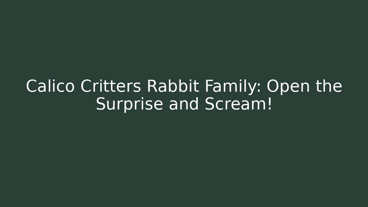Calico Critters Rabbit Family: Open the Surprise and Scream!