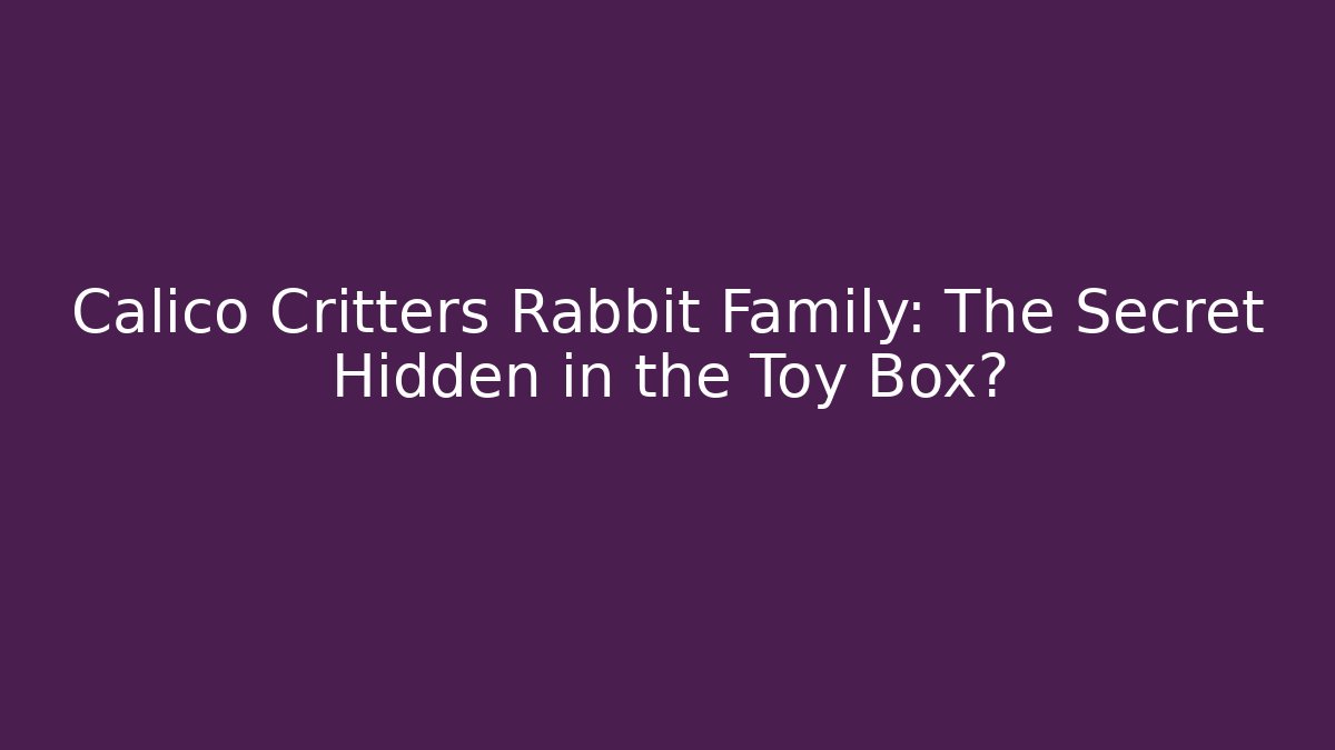 Calico Critters Rabbit Family: The Secret Hidden in the Toy Box?