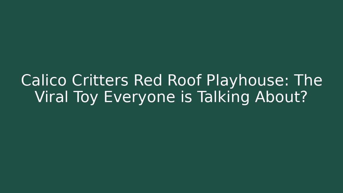 Calico Critters Red Roof Playhouse: The Viral Toy Everyone is Talking About?