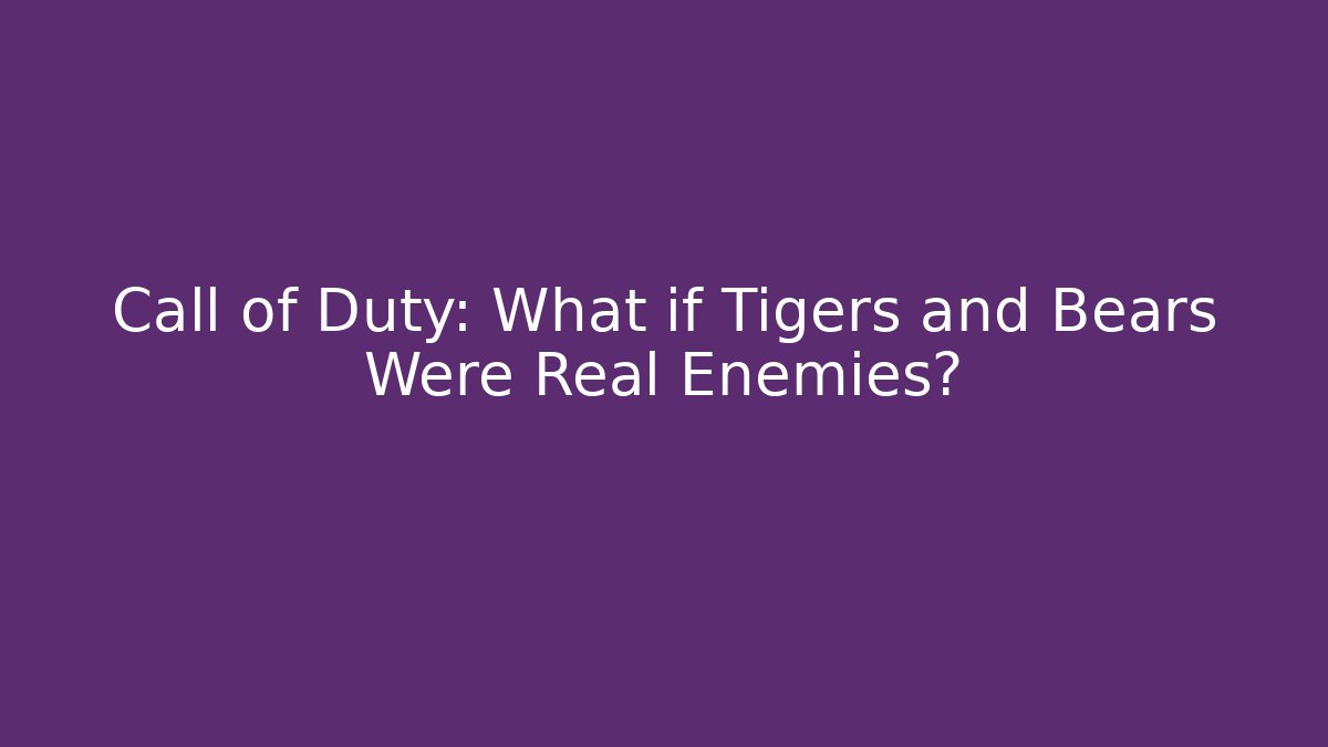 Call of Duty: What if Tigers and Bears Were Real Enemies?