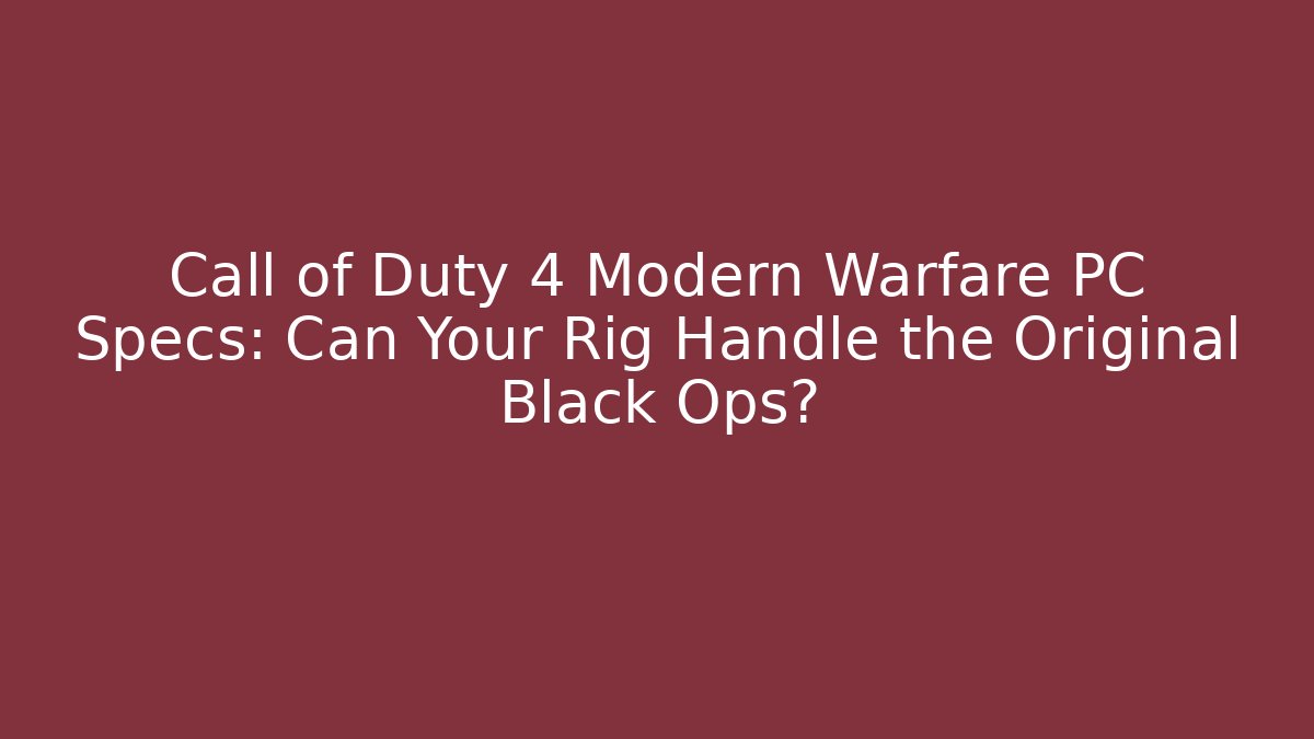 Call of Duty 4 Modern Warfare PC Specs: Can Your Rig Handle the Original Black Ops?