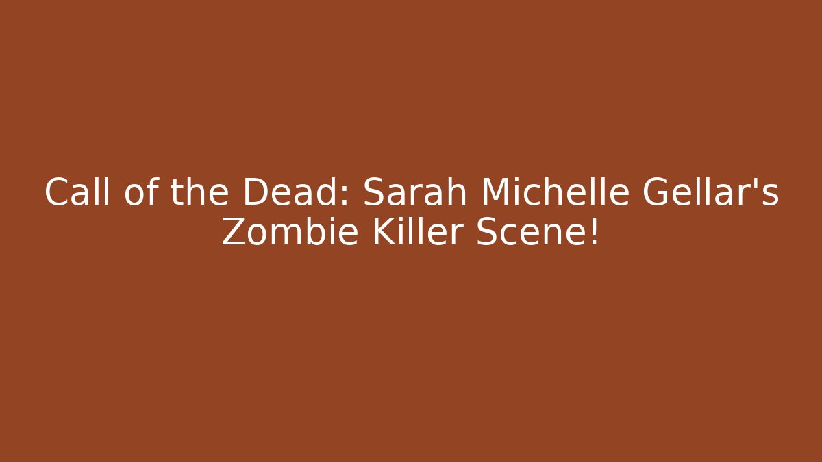 Call of the Dead: Sarah Michelle Gellar's Zombie Killer Scene!