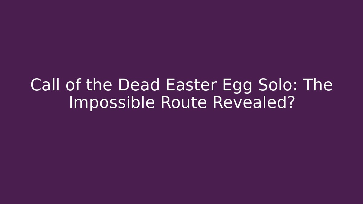 Call of the Dead Easter Egg Solo: The Impossible Route Revealed?