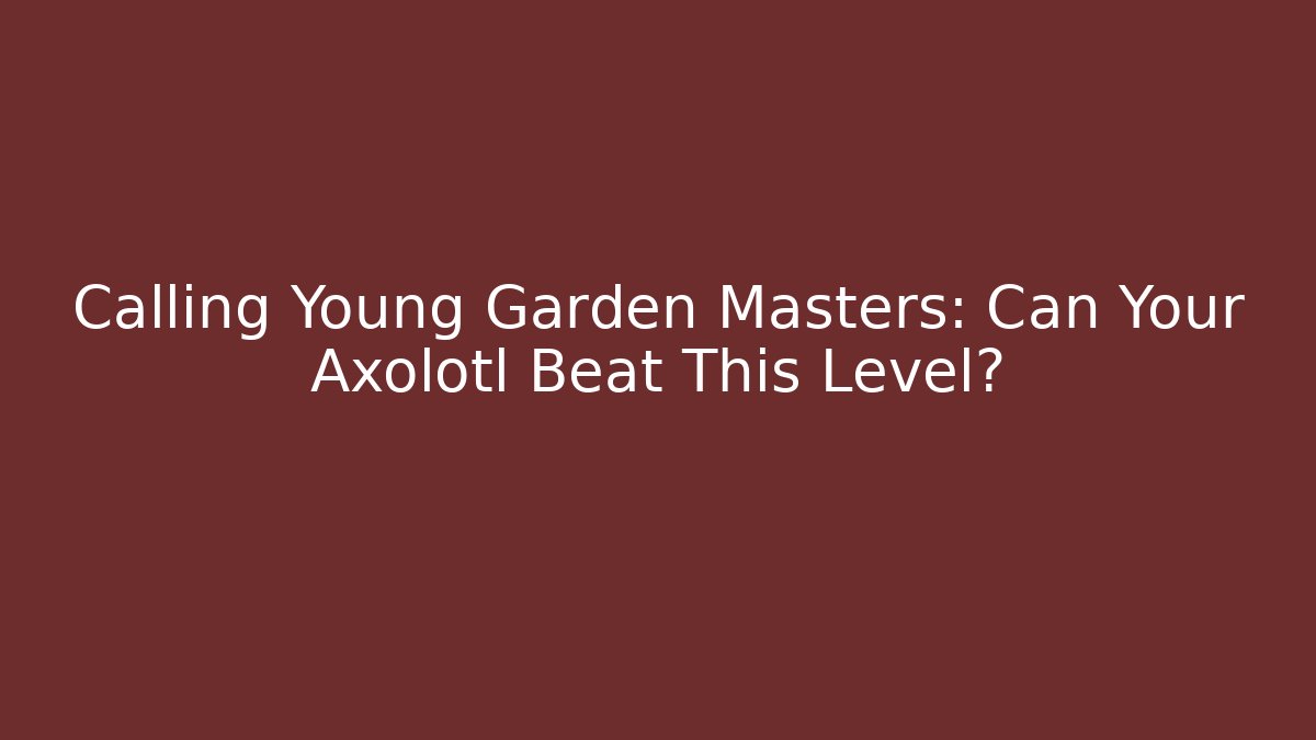 Calling Young Garden Masters: Can Your Axolotl Beat This Level?