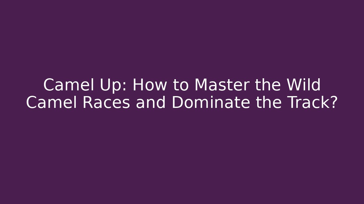 Camel Up: How to Master the Wild Camel Races and Dominate the Track?