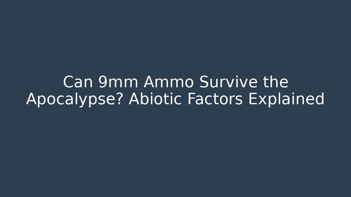 Can 9mm Ammo Survive the Apocalypse? Abiotic Factors Explained