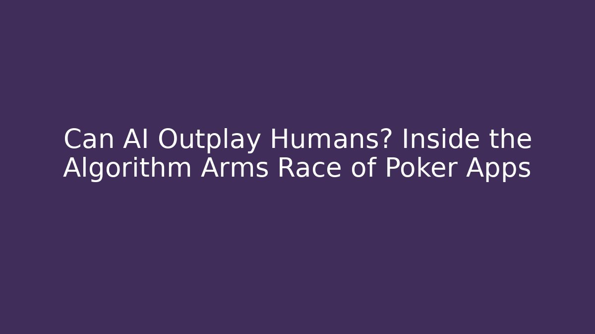 Can AI Outplay Humans? Inside the Algorithm Arms Race of Poker Apps