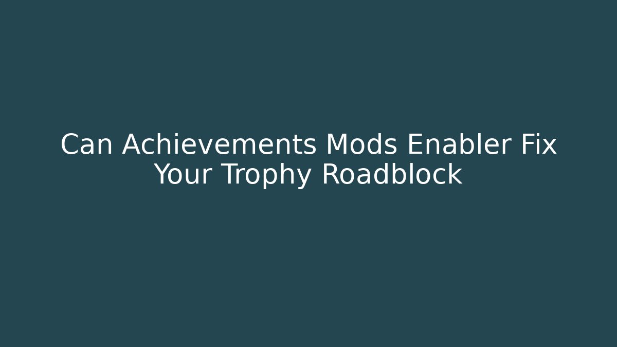 Can Achievements Mods Enabler Fix Your Trophy Roadblock
