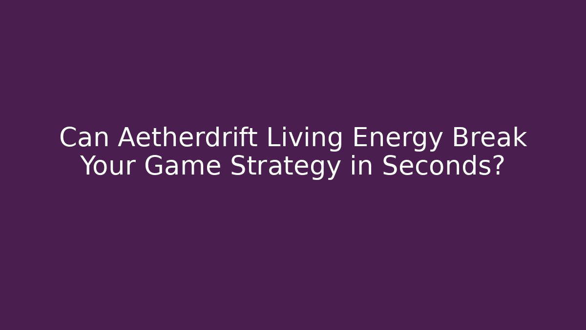Can Aetherdrift Living Energy Break Your Game Strategy in Seconds?