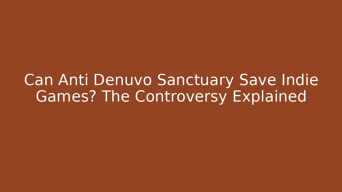 Can Anti Denuvo Sanctuary Save Indie Games? The Controversy Explained