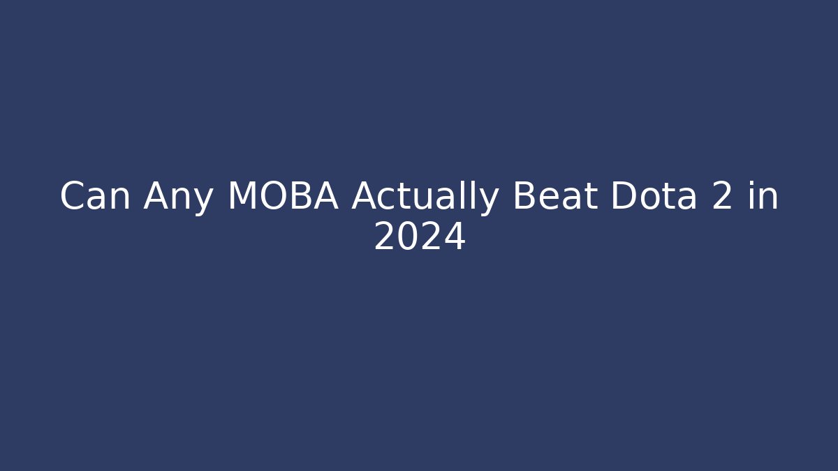 Can Any MOBA Actually Beat Dota 2 in 2024