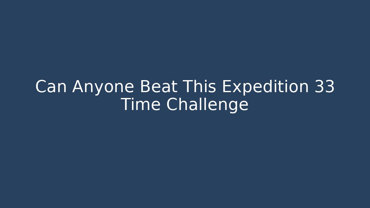 Can Anyone Beat This Expedition 33 Time Challenge