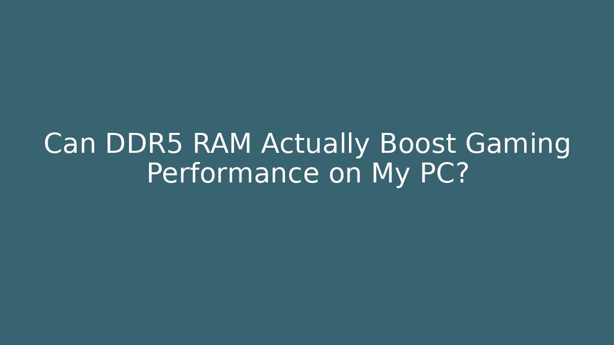 Can DDR5 RAM Actually Boost Gaming Performance on My PC?
