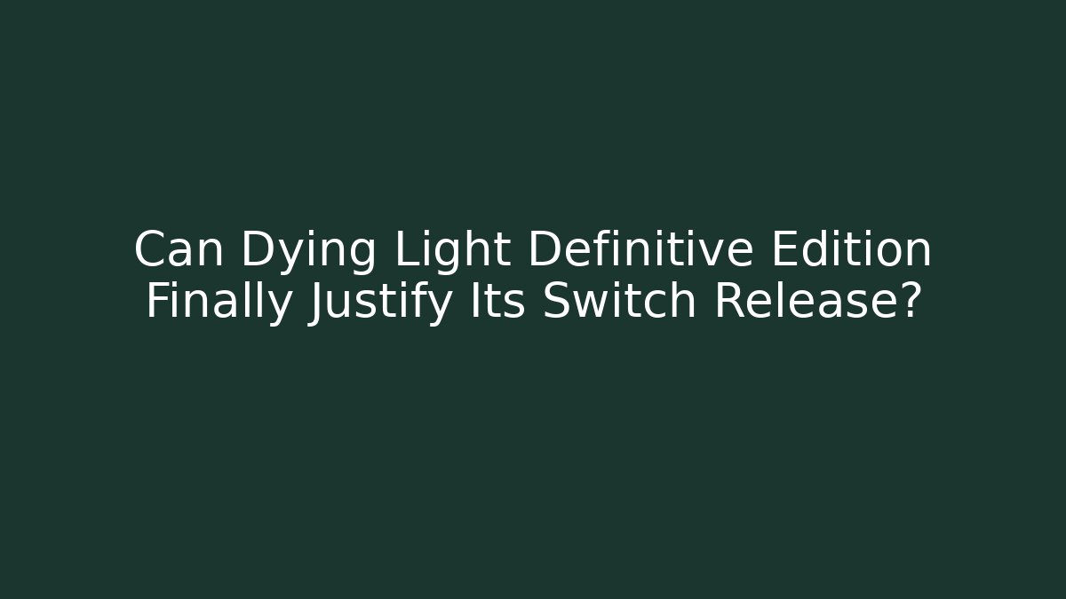 Can Dying Light Definitive Edition Finally Justify Its Switch Release?