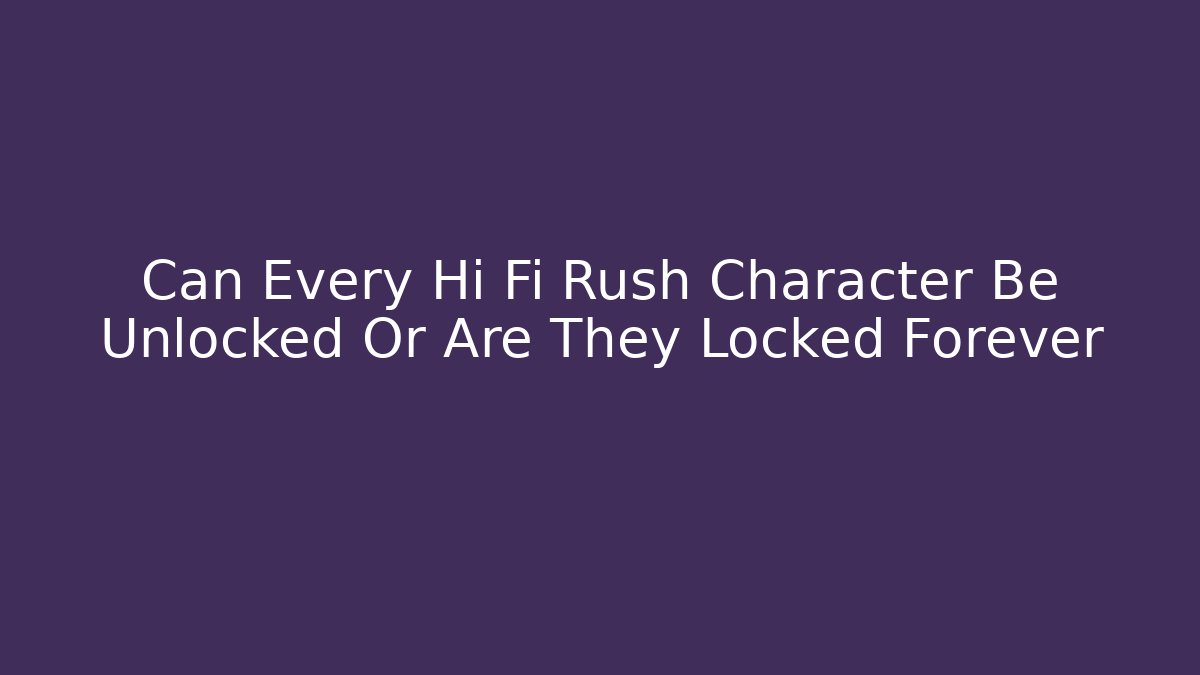 Can Every Hi Fi Rush Character Be Unlocked Or Are They Locked Forever